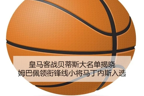 皇马客战贝蒂斯大名单揭晓 姆巴佩领衔锋线小将马丁内斯入选 | STARSPORTS